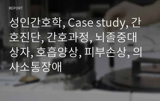 성인간호학, Case study, 간호진단, 간호과정, 뇌졸중대상자, 호흡양상, 피부손상, 의사소통장애