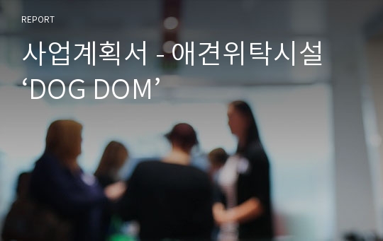 사업계획서 - 애견위탁시설 ‘DOG DOM’