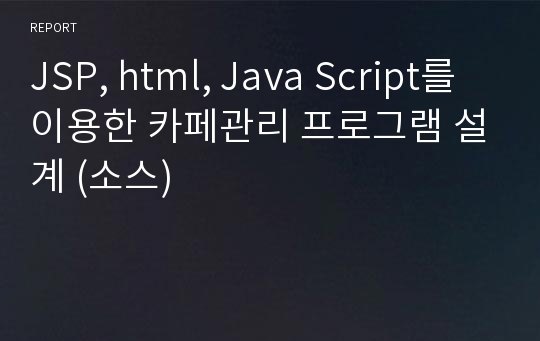 JSP, html, Java Script를 이용한 카페관리 프로그램 설계 (소스)