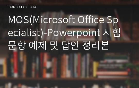 MOS(Microsoft Office Specialist)-Powerpoint 시험 문항 예제 및 답안 정리본