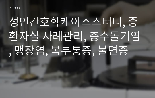 성인간호학케이스스터디, 중환자실 사례관리, 충수돌기염, 맹장염, 복부통증, 불면증