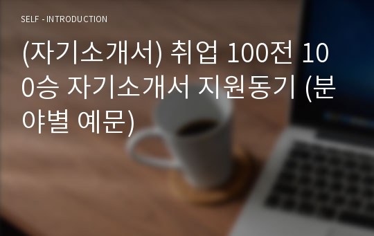 (자기소개서) 취업 100전 100승 자기소개서 지원동기 (분야별 예문)