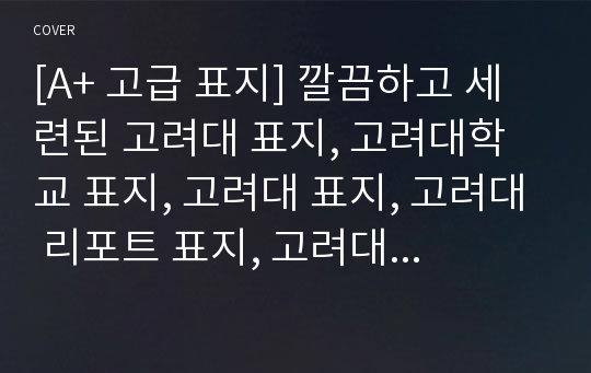 [A+ 고급 표지] 깔끔하고 세련된 고려대 표지, 고려대학교 표지, 고려대 표지, 고려대 리포트 표지, 고려대 레포트 표지