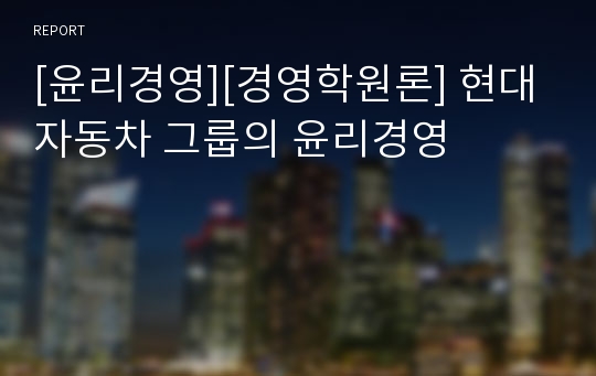 [윤리경영][경영학원론] 현대 자동차 그룹의 윤리경영
