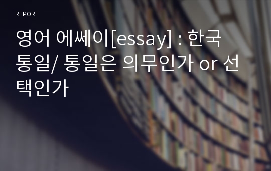 영어 에쎄이[essay] : 한국 통일/ 통일은 의무인가 or 선택인가