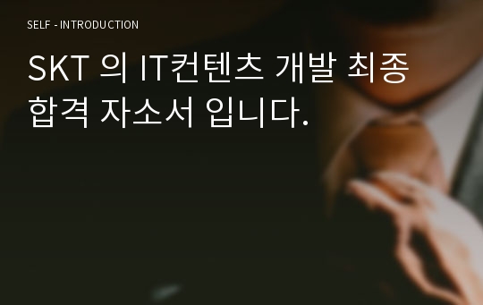 SKT 의 IT컨텐츠 개발 최종합격 자소서 입니다.