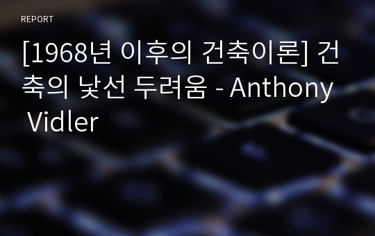 [1968년 이후의 건축이론] 건축의 낯선 두려움 - Anthony Vidler