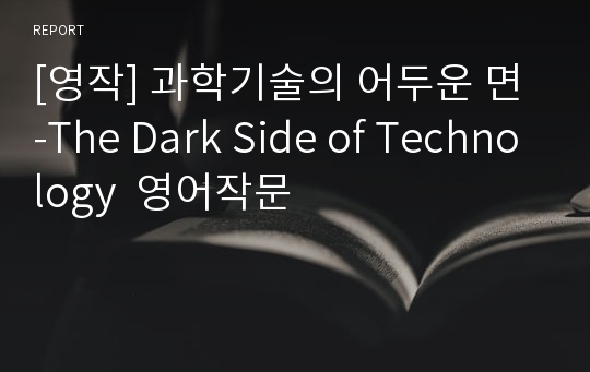 [영작] 과학기술의 어두운 면 -The Dark Side of Technology  영어작문