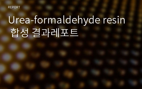 Urea-formaldehyde resin 합성 결과레포트