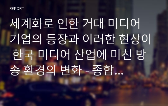 세계화로 인한 거대 미디어 기업의 등장과 이러한 현상이 한국 미디어 산업에 미친 방송 환경의 변화 - 종합편성채널을 중심으로