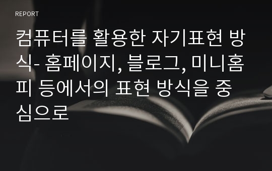 컴퓨터를 활용한 자기표현 방식- 홈페이지, 블로그, 미니홈피 등에서의 표현 방식을 중심으로