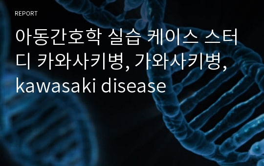 아동간호학 실습 케이스 스터디 카와사키병, 가와사키병, kawasaki disease