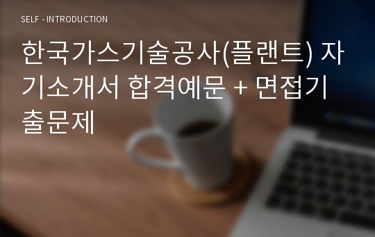 한국가스기술공사(플랜트) 자기소개서 합격예문 + 면접기출문제