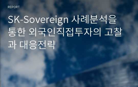 SK-Sovereign 사례분석을 통한 외국인직접투자의 고찰과 대응전략