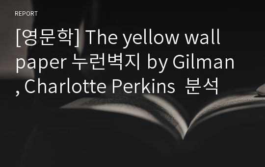 [영문학] The yellow wall paper 누런벽지 by Gilman, Charlotte Perkins  분석