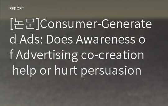[논문]Consumer-Generated Ads: Does Awareness of Advertising co-creation help or hurt persuasion 번역/요약본