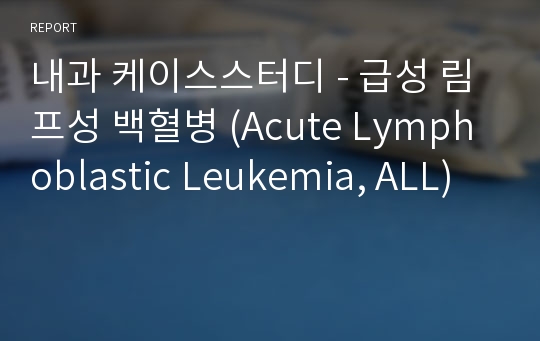 내과 케이스스터디 - 급성 림프성 백혈병 (Acute Lymphoblastic Leukemia, ALL)