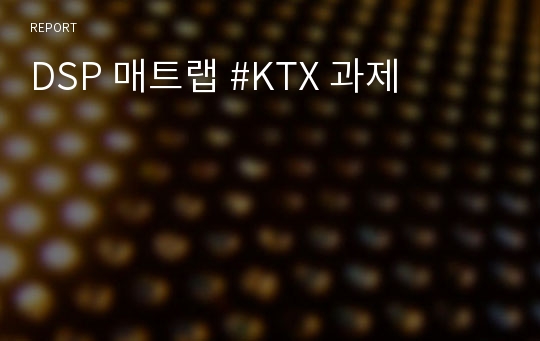 DSP 매트랩 #KTX 과제