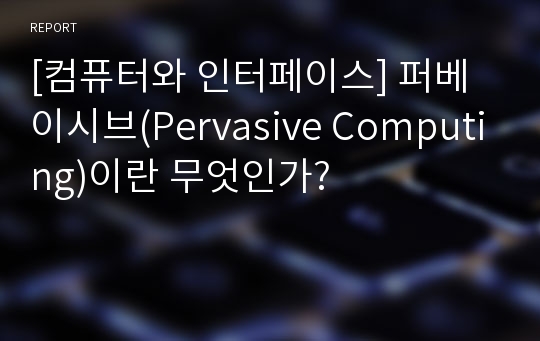 [컴퓨터와 인터페이스] 퍼베이시브(Pervasive Computing)이란 무엇인가?