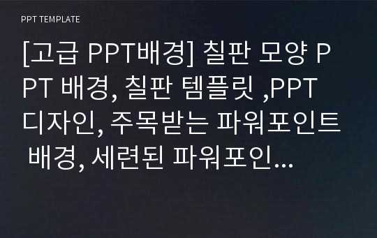 [고급 PPT배경] 칠판 모양 PPT 배경, 칠판 템플릿 ,PPT 디자인, 주목받는 파워포인트 배경, 세련된 파워포인트 (도형포함, 편집가능)