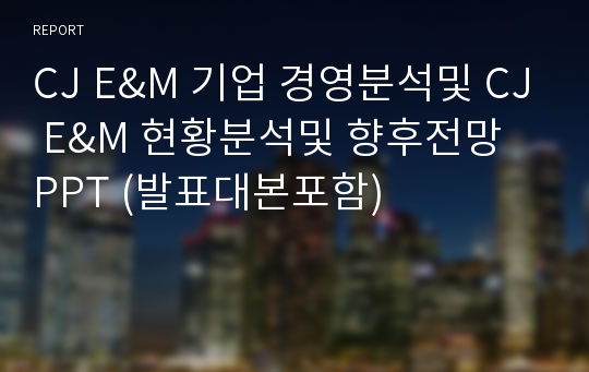 CJ E&amp;M 기업 경영분석및 CJ E&amp;M 현황분석및 향후전망 PPT (발표대본포함)