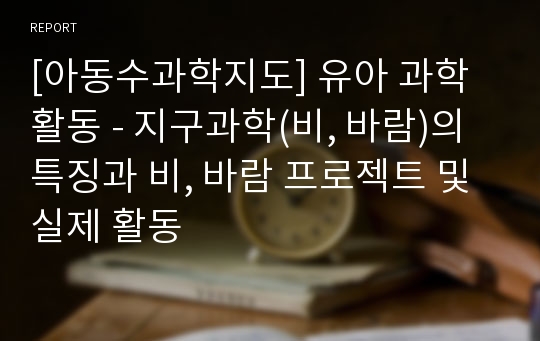 [아동수과학지도] 유아 과학 활동 - 지구과학(비, 바람)의 특징과 비, 바람 프로젝트 및 실제 활동