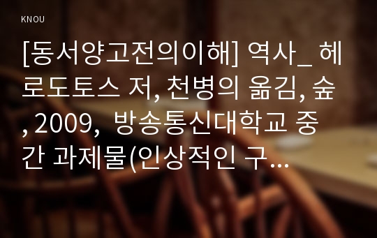 [동서양고전의이해] 역사_ 헤로도토스 저, 천병의 옮김, 숲, 2009,  방송통신대학교 중간 과제물(인상적인 구절, 이책을선택한이유, 독후감)