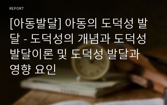 [아동발달] 아동의 도덕성 발달 - 도덕성의 개념과 도덕성 발달이론 및 도덕성 발달과 영향 요인