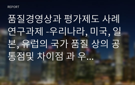 품질경영상과 평가제도 사례연구과제 -우리나라, 미국, 일본, 유럽의 국가 품질 상의 공통점및 차이점 과 우리나라 국가 품질상의 사례 연구-