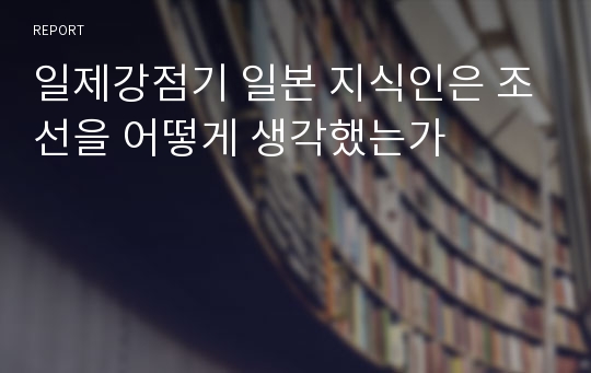 일제강점기 일본 지식인은 조선을 어떻게 생각했는가