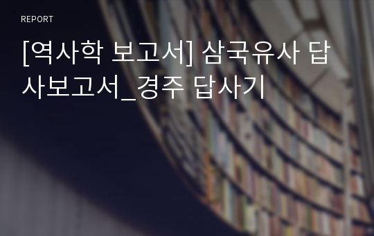 [역사학 보고서] 삼국유사 답사보고서_경주 답사기