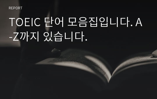 TOEIC 단어 모음집입니다. A-Z까지 있습니다.