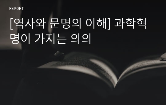 [역사와 문명의 이해] 과학혁명이 가지는 의의