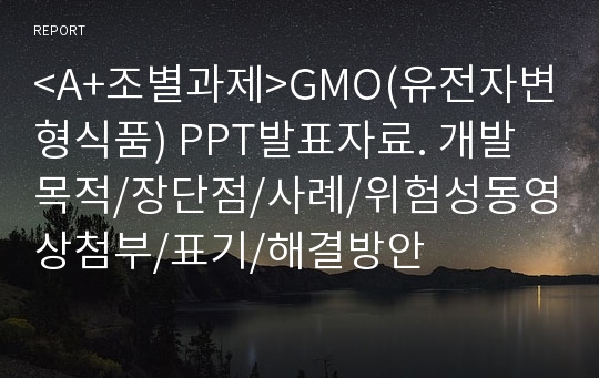 &lt;A+조별과제&gt;GMO(유전자변형식품) PPT발표자료. 개발목적/장단점/사례/위험성동영상첨부/표기/해결방안