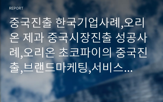 중국진출 한국기업사례,오리온 제과 중국시장진출 성공사례,오리온 초코파이의 중국진출,브랜드마케팅,서비스마케팅,글로벌경영,사례분석,swot,stp,4p