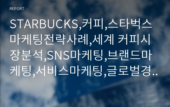 STARBUCKS,커피,스타벅스 마케팅전략사례,세계 커피시장분석,SNS마케팅,브랜드마케팅,서비스마케팅,글로벌경영,사례분석,swot,stp,4p