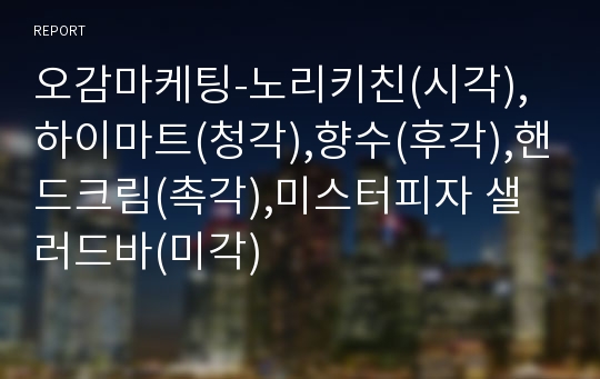 오감마케팅-노리키친(시각),하이마트(청각),향수(후각),핸드크림(촉각),미스터피자 샐러드바(미각)