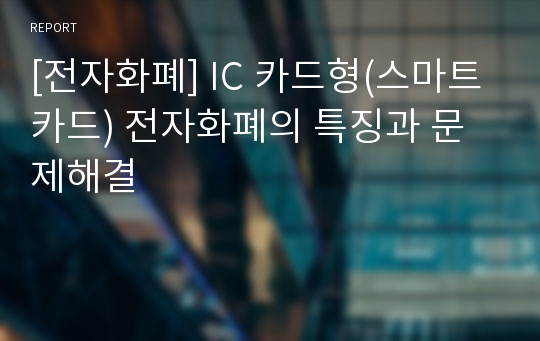 [전자화폐] IC 카드형(스마트카드) 전자화폐의 특징과 문제해결