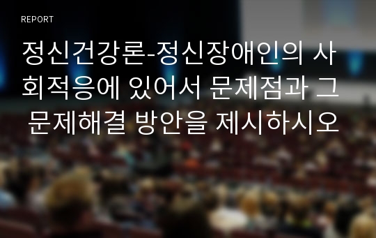 정신건강론-정신장애인의 사회적응에 있어서 문제점과 그 문제해결 방안을 제시하시오