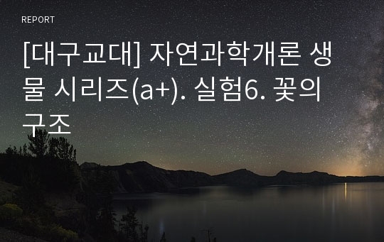 [대구교대] 자연과학개론 생물 시리즈(a+). 실험6. 꽃의 구조