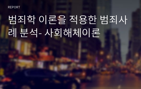 범죄학 이론을 적용한 범죄사례 분석- 사회해체이론