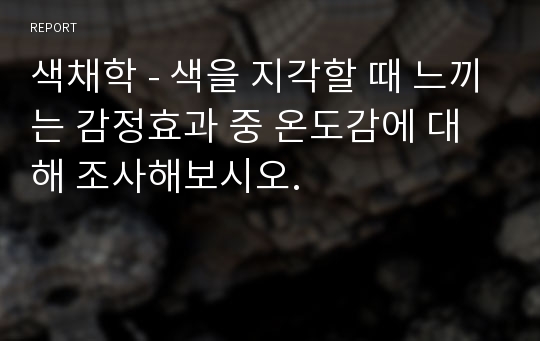 색채학 - 색을 지각할 때 느끼는 감정효과 중 온도감에 대해 조사해보시오.