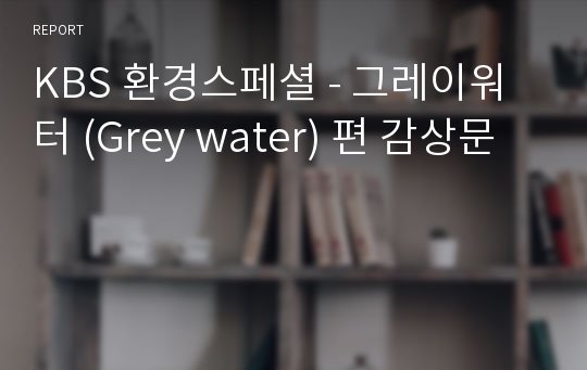 KBS 환경스페셜 - 그레이워터 (Grey water) 편 감상문