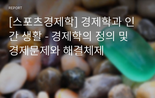 [스포츠경제학] 경제학과 인간 생활 - 경제학의 정의 및 경제문제와 해결체제