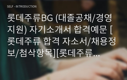 롯데주류BG (대졸공채/경영지원) 자기소개서 합격예문 [롯데주류 합격 자소서/채용정보/첨삭항목][롯데주류 취업 자소서/자기소개서]