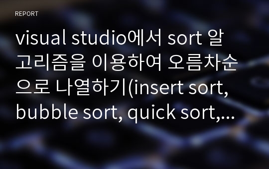 visual studio에서 sort 알고리즘을 이용하여 오름차순으로 나열하기(insert sort, bubble sort, quick sort, merge sort)