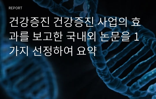 건강증진 건강증진 사업의 효과를 보고한 국내외 논문을 1가지 선정하여 요약