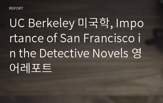 UC Berkeley 미국학, Importance of San Francisco in the Detective Novels 영어레포트