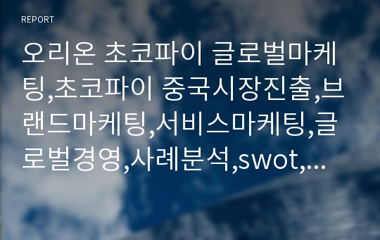 오리온 초코파이 글로벌마케팅,초코파이 중국시장진출,브랜드마케팅,서비스마케팅,글로벌경영,사례분석,swot,stp,4p
