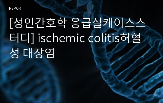 [성인간호학 응급실케이스스터디] ischemic colitis허혈성 대장염